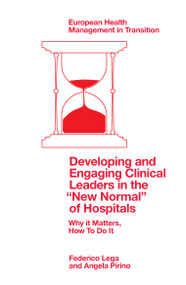 Developing and Engaging Clinical Leaders in the “New Normal” of Hospitals (Why it Matters, How To Do It) by Federico Lega, Angela Pirino, 9781803829340