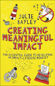 Creating Meaningful Impact (The Essential Guide to Developing an Impact-Literate Mindset) by Julie Bayley, 9781804551929