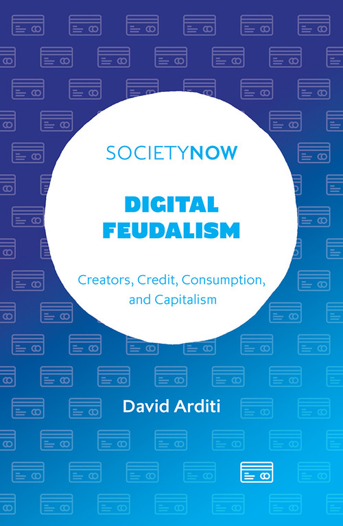 Digital Feudalism (Creators, Credit, Consumption, and Capitalism) by David Arditi, 9781804557693