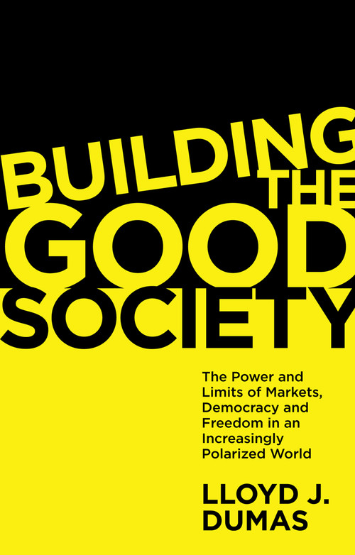 Building the Good Society (The Power and Limits of Markets, Democracy and Freedom in an Increasingly Polarized World) by Lloyd J. Dumas, 9781838676322