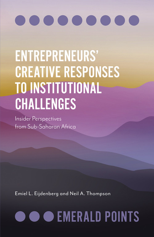 Entrepreneurs' Creative Responses to Institutional Challenges (Insider Perspectives from Sub-Saharan Africa) by Emiel L. Eijdenberg, Neil A. Thompson, 9781839095450