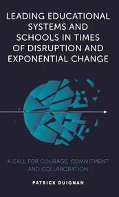 Leading Educational Systems and Schools in Times of Disruption and Exponential Change (A Call for Courage, Commitment and Collaboration) by Patrick Duignan, 9781839098536
