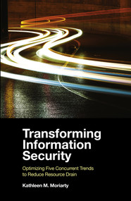 Transforming Information Security (Optimizing Five Concurrent Trends to Reduce Resource Drain) by Kathleen M. Moriarty, 9781839099311