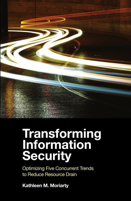 Transforming Information Security (Optimizing Five Concurrent Trends to Reduce Resource Drain) by Kathleen M. Moriarty, 9781839099311