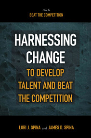 Harnessing Change to Develop Talent and Beat the Competition by James D. Spina, Lori J. Spina, 9781839099991