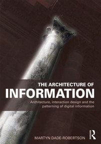 The Architecture of Information (Architecture, Interaction Design and the Patterning of Digital Information) by Martyn Dade-Robertson, 9780415561846