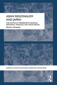 Asian Regionalism and Japan (The Politics of Membership in Regional Diplomatic, Financial and Trade Groups) - 9780415690232 by Shintaro Hamanaka, 9780415690232