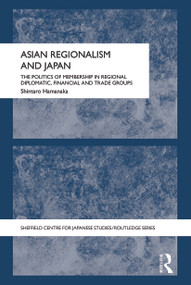 Asian Regionalism and Japan (The Politics of Membership in Regional Diplomatic, Financial and Trade Groups) - 9780415690232 by Shintaro Hamanaka, 9780415690232