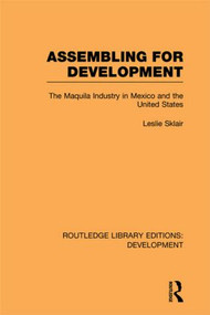 Assembling for Development (The Maquila Industry in Mexico and the United States) - 9780415846134 by Leslie Sklair, 9780415846134