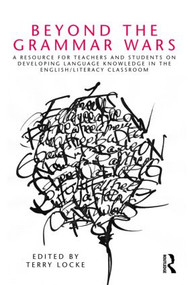 Beyond the Grammar Wars (A Resource for Teachers and Students on Developing Language Knowledge in the English/Literacy Classroom) - 9780415802659 by Terry Locke, 9780415802659