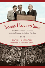 Songs I Love to Sing (The Billy Graham Crusades and the Shaping of Modern Worship) by Edith L. Blumhofer, Fernando Ortega, 9780802875297