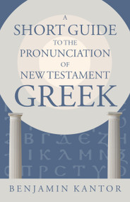A Short Guide to the Pronunciation of New Testament Greek by Benjamin Kantor, 9780802878328