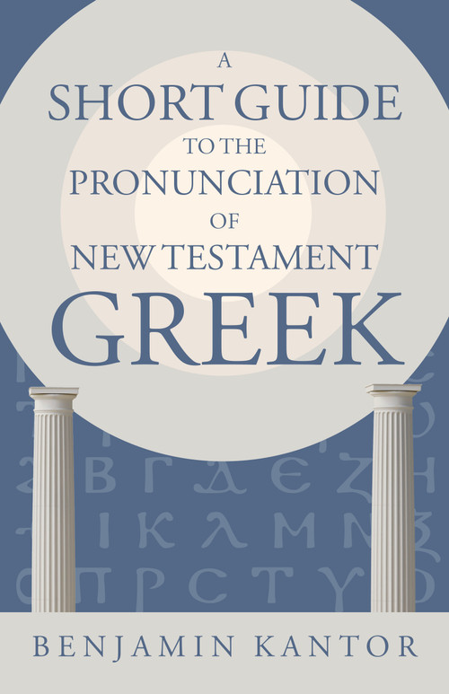 A Short Guide to the Pronunciation of New Testament Greek by Benjamin Kantor, 9780802878328