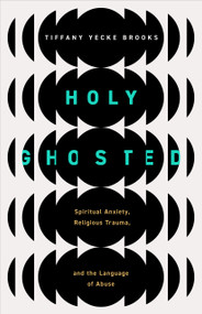 Holy Ghosted (Spiritual Anxiety, Religious Trauma, and the Language of Abuse) by Tiffany Yecke Brooks, 9780802882806