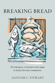 Breaking Bread (The Emergence of Eucharist and Agape in Early Christian Communities) by Alistair C. Stewart, 9780802883025