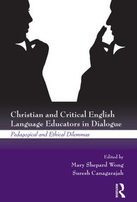 Christian and Critical English Language Educators in Dialogue (Pedagogical and Ethical Dilemmas) - 9780415504676 by Mary Shepard Wong, Suresh Canagarajah, 9780415504676
