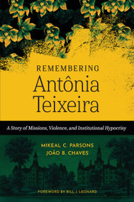Remembering Antônia Teixeira (A Story of Missions, Violence, and Institutional Hypocrisy) by Mikeal C. Parsons, João B. Chaves, Bill J. Leonard, 9780802883094
