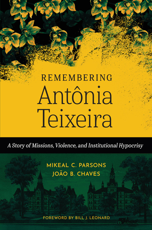 Remembering Antônia Teixeira (A Story of Missions, Violence, and Institutional Hypocrisy) by Mikeal C. Parsons, João B. Chaves, Bill J. Leonard, 9780802883094