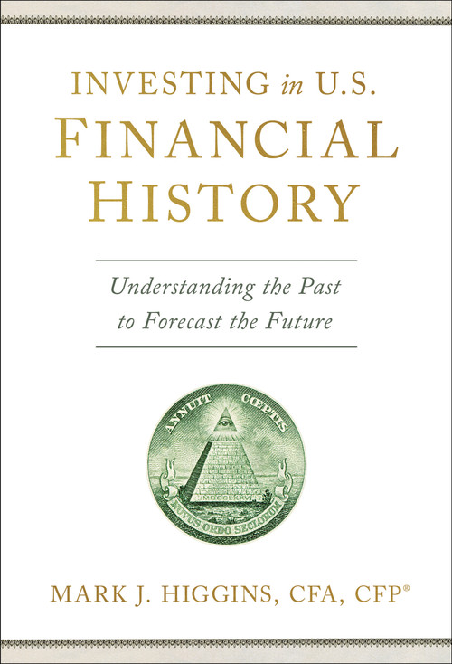 Investing in U.S. Financial History (Understanding the Past to Forecast the Future) by Mark J. Higgins, 9798886451344