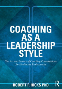 Coaching as a Leadership Style (The Art and Science of Coaching Conversations for Healthcare Professionals) - 9780415528061 by Robert F. Hicks, PhD., 9780415528061