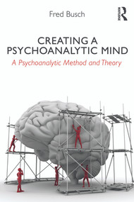 Creating a Psychoanalytic Mind (A psychoanalytic method and theory) by Fred Busch, 9780415629058