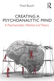 Creating a Psychoanalytic Mind (A psychoanalytic method and theory) by Fred Busch, 9780415629058