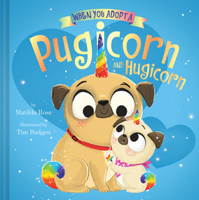 When You Adopt a Pugicorn and Hugicorn by Matilda Rose, Tim Budgen, 9781419766725