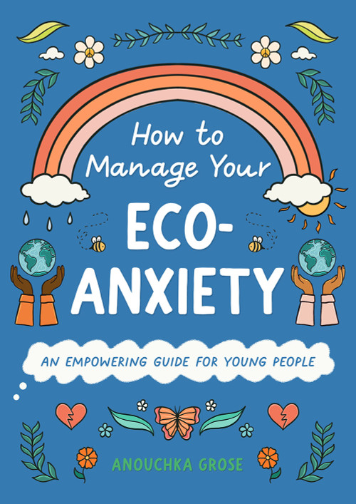 How to Manage Your Eco-Anxiety (An Empowering Guide for Young People) by Anouchka Grose, Lauriane Bohémier, 9781419771361