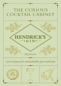 The Curious Cocktail Cabinet (100 Recipes for Remarkable Gin Cocktails) by Ally Martin, Hendrick's Gin, 9781419774706