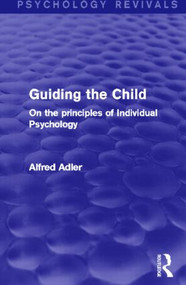 Guiding the Child (Psychology Revivals) (On the principles of Individual Psychology) by Alfred Adler, 9780415820622