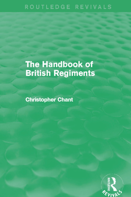 The Handbook of British Regiments (Routledge Revivals) by Christopher Chant, 9780415710794