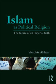 Islam as Political Religion (The Future of an Imperial Faith) - 9780415781473 by Shabbir Akhtar, 9780415781473