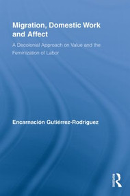 Migration, Domestic Work and Affect (A Decolonial Approach on Value and the Feminization of Labor) - 9780415807630 by Encarnación Gutiérrez-Rodríguez, 9780415807630