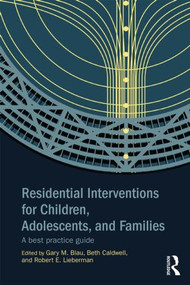 Residential Interventions for Children, Adolescents, and Families (A Best Practice Guide) by Gary M. Blau, Beth Caldwell, Robert E. Lieberman, 9780415854566
