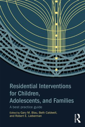 Residential Interventions for Children, Adolescents, and Families (A Best Practice Guide) by Gary M. Blau, Beth Caldwell, Robert E. Lieberman, 9780415854566