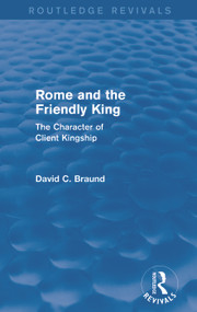 Rome and the Firendly King (Routledge Revivals) (The Character of Client Kingship) by David Braund, 9780415743020