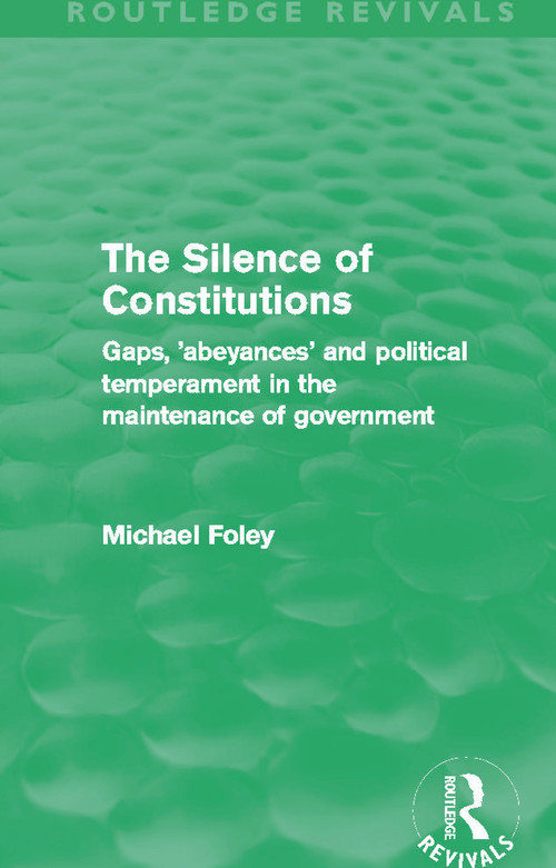 The Silence of Constitutions (Routledge Revivals) (Gaps, 'Abeyances' and Political Temperament in the Maintenance of Government) - 9780415696326 by Michael Foley, 9780415696326