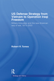 US Defence Strategy from Vietnam to Operation Iraqi Freedom (Military Innovation and the New American War of War, 1973-2003) - 9780415772525 by Robert R. Tomes, 9780415772525