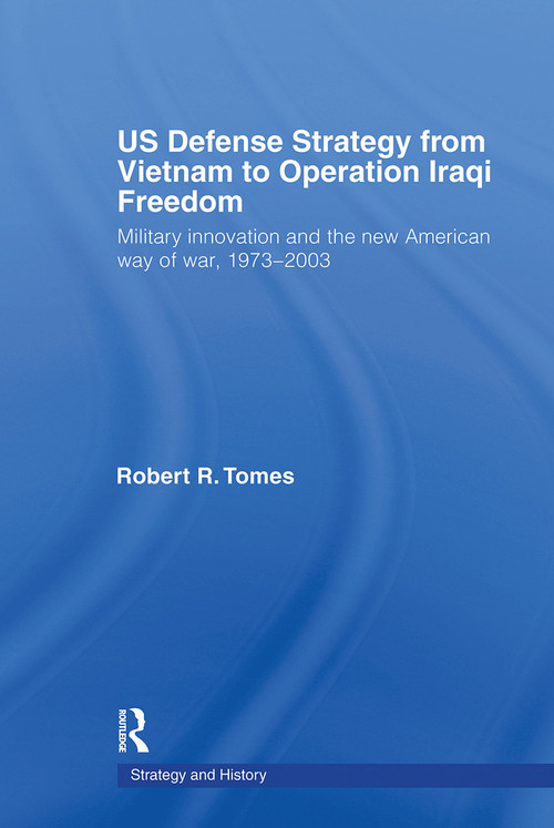 US Defence Strategy from Vietnam to Operation Iraqi Freedom (Military Innovation and the New American War of War, 1973-2003) - 9780415772525 by Robert R. Tomes, 9780415772525