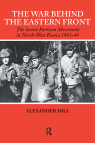 The War Behind the Eastern Front (Soviet Partisans in North West Russia 1941-1944) by Alexander Hill, 9780415407946