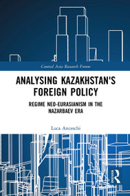 Analysing Kazakhstan's Foreign Policy (Regime neo-Eurasianism in the Nazarbaev era) - 9781032400280 by Luca Anceschi, 9781032400280