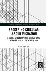 Brokering Circular Labour Migration (A Mobile Ethnography of Migrant Care Workers' Journey to Switzerland) - 9781032238128 by Huey Shy Chau, 9781032238128