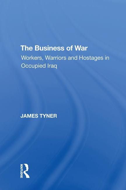 The Business of War (Workers, Warriors and Hostages in Occupied Iraq) - 9781138620858 by James A. Tyner, 9781138620858