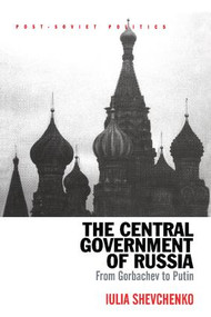 The Central Government of Russia (From Gorbachev to Putin) - 9781138266506 by Iulia Shevchenko, 9781138266506