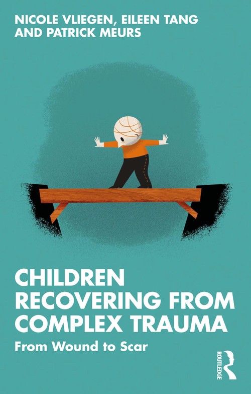 Children Recovering from Complex Trauma (From Wound to Scar) by Nicole Vliegen, Eileen Tang, Patrick Meurs, 9780367726287
