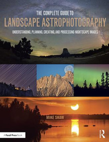 The Complete Guide to Landscape Astrophotography (Understanding, Planning, Creating, and Processing Nightscape Images) - 9781138922860 by Michael Shaw, 9781138922860