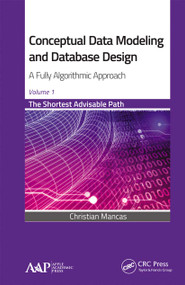 Conceptual Data Modeling and Database Design: A Fully Algorithmic Approach, Volume 1 (The Shortest Advisable Path) by Christian Mancas, 9781774635452