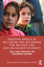 Creating Spaces of Wellbeing and Belonging for Refugee and Asylum-Seeker Students (Skills and Strategies for Classroom Teachers) by Maura Sellars, Scott Imig, John C. Fischetti, 9781032076089