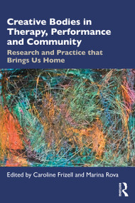 Creative Bodies in Therapy, Performance and Community (Research and Practice that Brings us Home) by Caroline Frizell, Marina Rova, 9781032119809