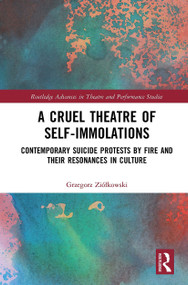 A Cruel Theatre of Self-Immolations (Contemporary Suicide Protests by Fire and Their Resonances in Culture) - 9781032238456 by Grzegorz Ziółkowski, Jan Szelągiewicz, 9781032238456